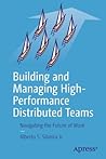 Building and Managing High-Performance Distributed Teams by Alberto S. Silveira Jr.