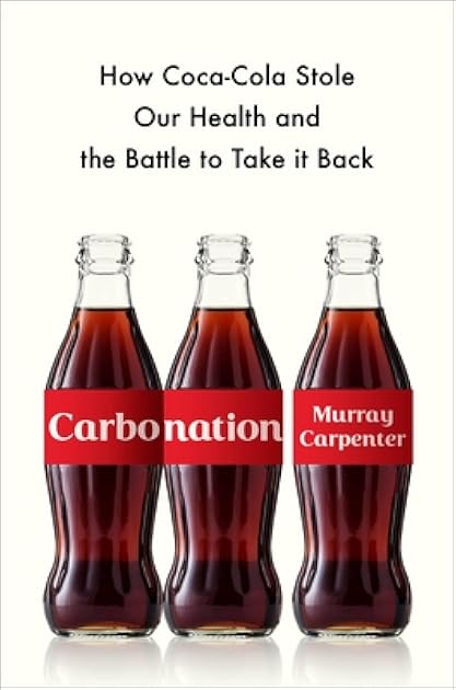 Carbonation: How Coca-Cola Stole Our Health and the Battle to Take It Back
