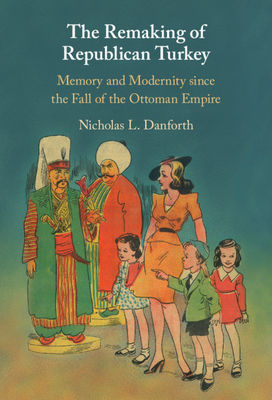The Remaking of Republican Turkey: Memory and Modernity since the Fall of the Ottoman Empire (Hardcover)