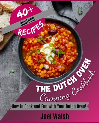 The Dutch Oven Camping Cookbook: How to Cook and Fun with Your Dutch Oven!40+ Seafood, Pasta and Riso Recipes