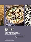 Grist: A Practical Guide to Cooking Grains, Beans, Seeds, and Legumes