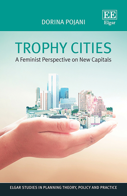 Trophy Cities: A feminist perspective on new capitals (Elgar Studies in Planning Theory, Policy and Practice)