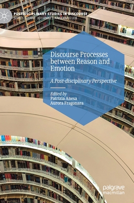 Discourse Processes between Reason and Emotion: A Post-disciplinary Perspective (Postdisciplinary Studies in Discourse)