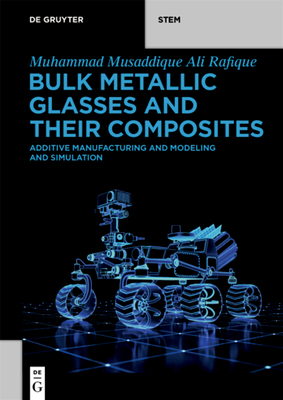 Bulk Metallic Glasses and Their Composites: Additive Manufacturing and Modeling and Simulation (De Gruyter STEM)