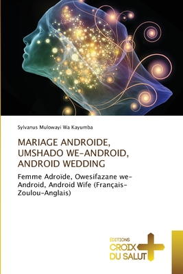 MARIAGE ANDROIDE, UMSHADO WE-ANDROID, ANDROID WEDDING: Femme Adroïde, Owesifazane we-Android, Android Wife (Français-Zoulou-Anglais) (French Edition)