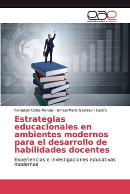 Estrategias educacionales en ambientes modernos para el desarrollo de habilidades docentes: Experiencias e investigaciones educativas modernas (Spanish Edition)