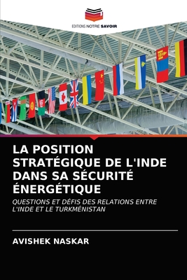 LA POSITION STRATÉGIQUE DE L'INDE DANS SA SÉCURITÉ ÉNERGÉTIQUE: QUESTIONS ET DÉFIS DES RELATIONS ENTRE L'INDE ET LE TURKMÉNISTAN (French Edition)