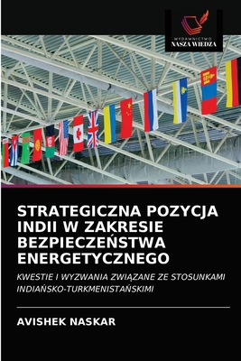STRATEGICZNA POZYCJA INDII W ZAKRESIE BEZPIECZEŃSTWA ENERGETYCZNEGO: KWESTIE I WYZWANIA ZWIĄZANE ZE STOSUNKAMI INDIAŃSKO-TURKMENISTAŃSKIMI (Polish Edition)