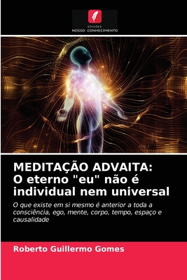 MEDITAÇÃO ADVAITA: O eterno "eu" não é individual nem universal: O que existe em si mesmo é anterior a toda a consciência, ego, mente, corpo, tempo, espaço e causalidade (Portuguese Edition)