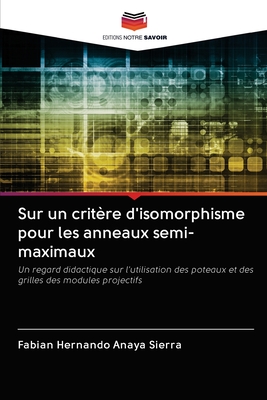 Sur un critère d'isomorphisme pour les anneaux semi-maximaux: Un regard didactique sur l'utilisation des poteaux et des grilles des modules projectifs (French Edition)