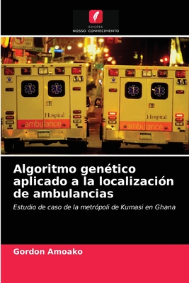 Algoritmo genético aplicado a la localización de ambulancias: Estudio de caso de la metrópoli de Kumasi en Ghana (Spanish Edition)