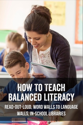 How To Teach Balanced Literacy: Read-Out-Loud, Word Walls To Language Walls, In-School Libraries: Children'S Reading & Writing Education Books (Kindle Store)