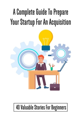 A Complete Guide To Prepare Your Startup For An Acquisition: 40 Valuable Stories For Beginners: Children'S Money & Saving Reference Kindle Store