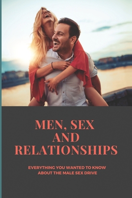 Men, Sex And Relationships: Everything You Wanted To Know About The Male Sex Drive: Sexual Problems In Men