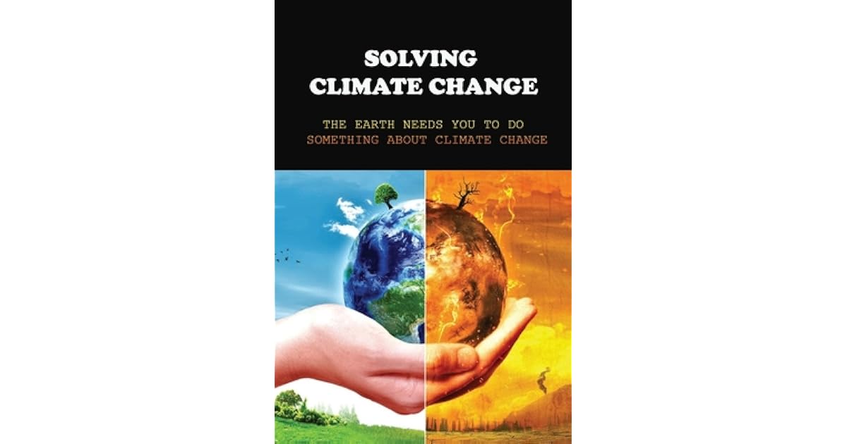 Solving Climate Change The Earth Needs You To Do Something About Climate Change What Actions Can We Take To Reduce Global Warming By Chadwick Fuentes