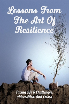 Lessons From The Art Of Resilience: Facing Life'S Challenges, Adversities, And Crises: How To Teach Resilience In The Classroom