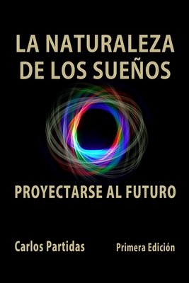 LA NATURALEZA DE LOS SUEÑOS: PROYECTARSE AL FUTURO (Spanish Edition)
