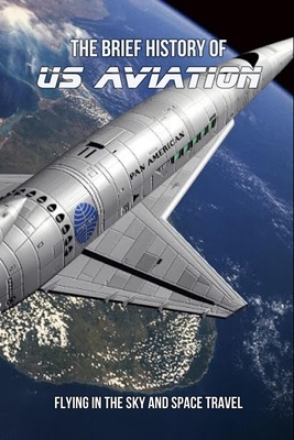 The Brief History Of US Aviation: Flying In The Sky And Space Travel: History Of Aviation
