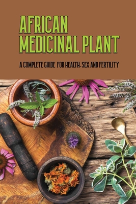 African Medicinal Plant: A Complete Guide For Health, Sex And Fertility: Medicinal Plants Book