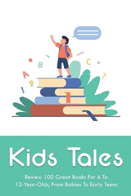 Kids Tales: Review 100 Great Books For 6 To 12-Year-Olds, From Babies To Early Teens: Ages 3 To 5 Children'S Books