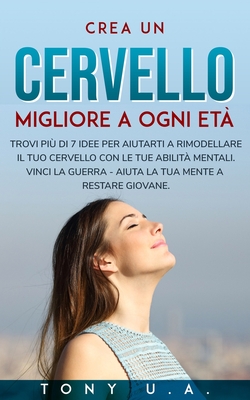 Crea un cervello migliore a ogni età: Trovi più di 7 idee per aiutarti a rimodellare il tuo cervello con le tue abilità mentali. Vinci la guerra - ... mente a restare giovane. (Italian Edition)