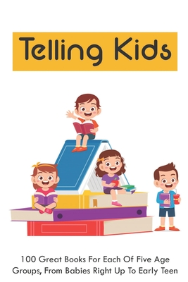 Telling Kids: 100 Great Books For Each Of Five Age Groups, From Babies Right Up To Early Teens: Parenting & Child Development