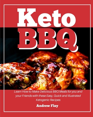 KETO BBQ: Learn How to Make Delicious BBQ Meals for you and your Friends with these Easy, Quick and Illustrated Ketogenic Recipes