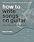How to Write Songs on Guitar by Rikky Rooksby