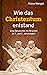 Wie das Christentum entstand: Eine Geschichte mit Brüchen im 1. und 2. Jahrhundert (German Edition)