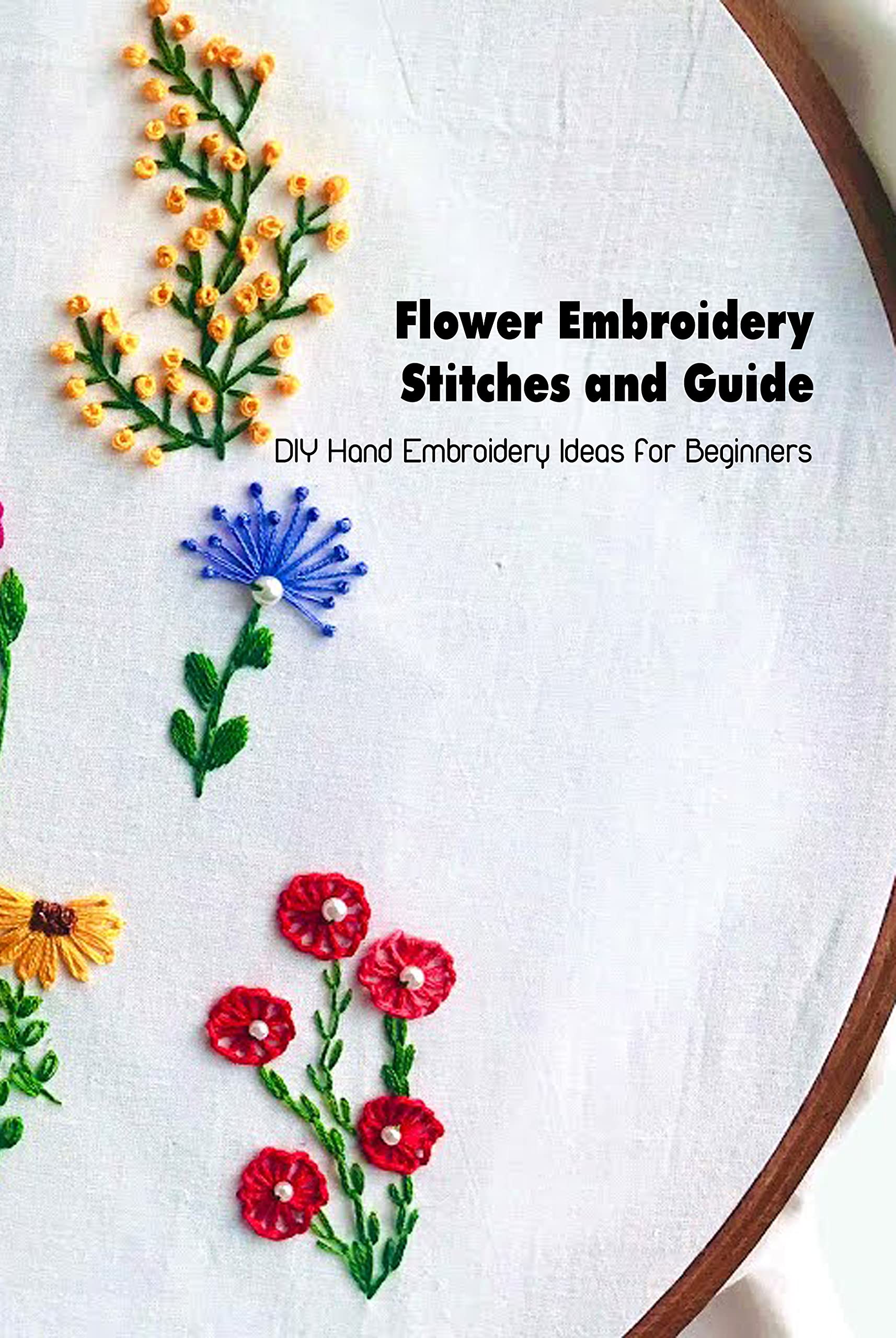 Flower Embroidery Stitches and Guide: DIY Hand Embroidery Ideas for Beginners: Embroidery Stitches (Kindle Edition)
