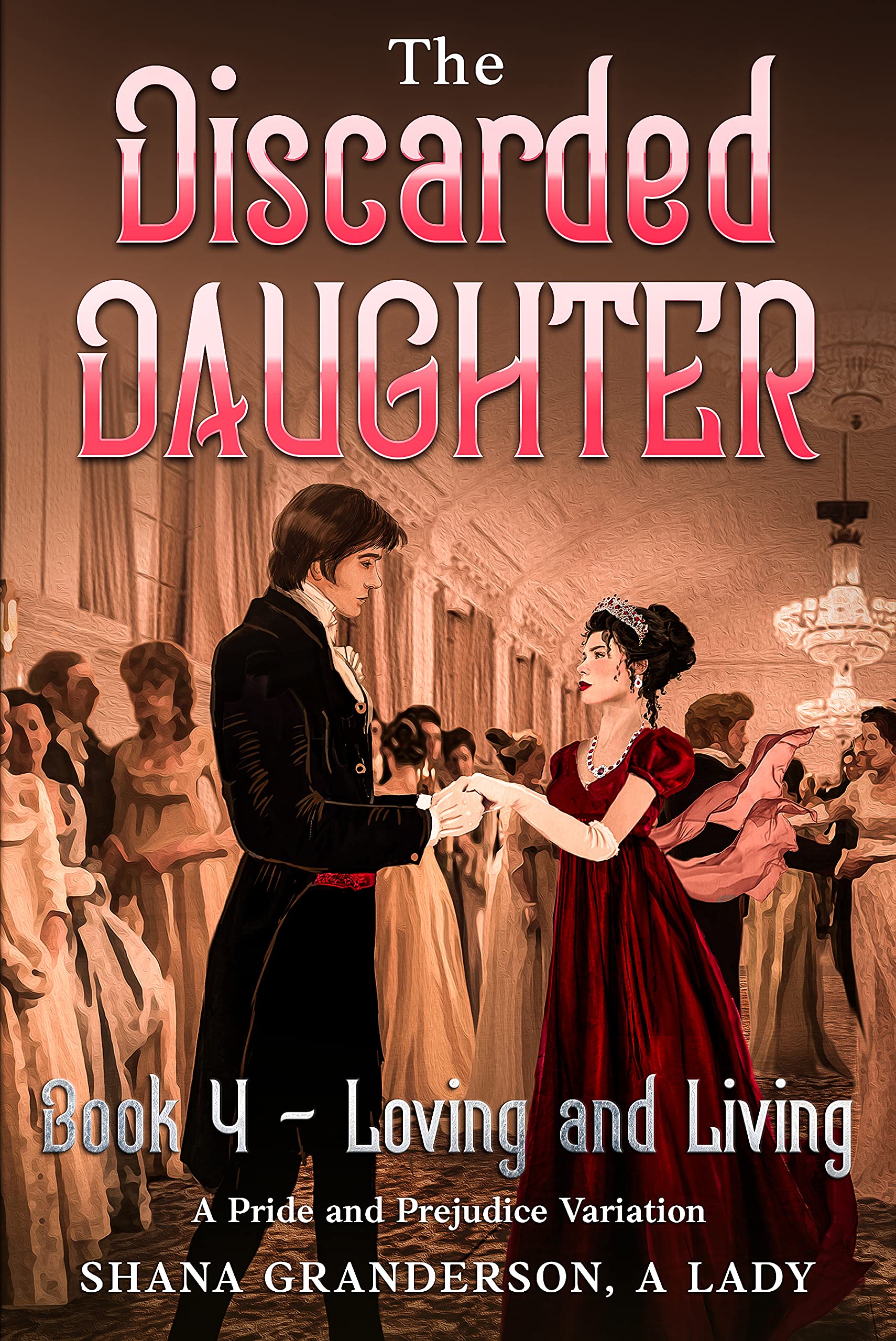 The Discarded Daughter Book 4 - Loving and Living: A Pride and Prejudice Variation (Kindle Edition)