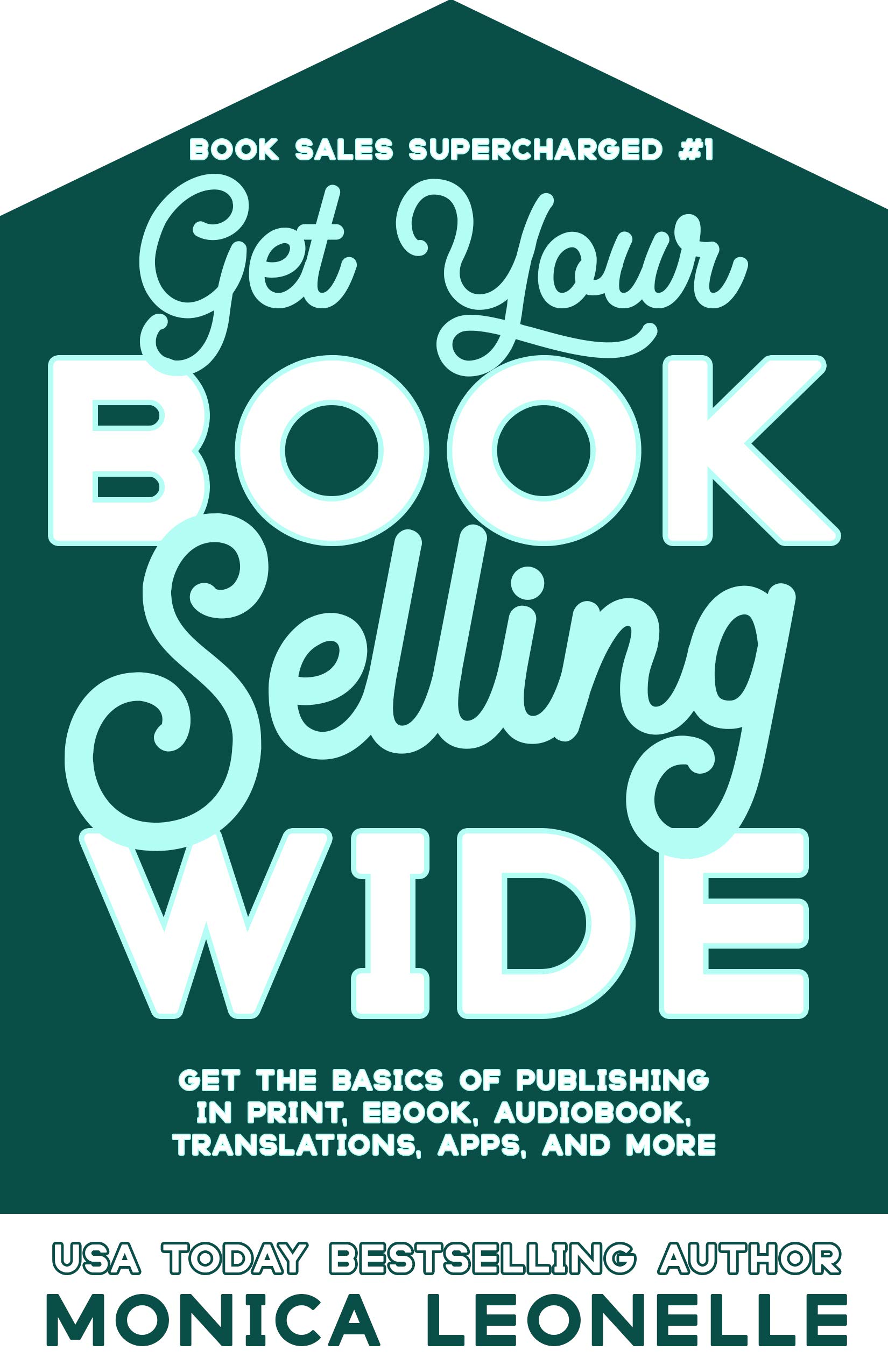 Get Your Book Selling Wide: Get the Basics of Publishing in Print, Ebook, Audiobook, Translations, Apps, and More (Book Sales Supercharged #1)