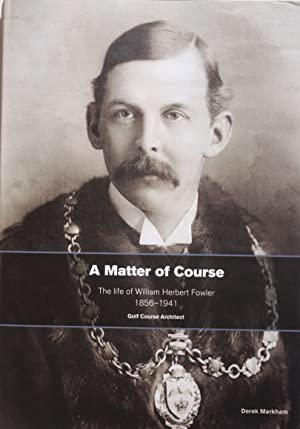 A Matter of Course: The Life of William Herbert Fowler 1856-1941, Golf Course Architect (Hardcover)