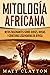 Mitología africana: Mitos fascinantes sobre dioses, diosas y criaturas legendarias de África (Spanish Edition)
