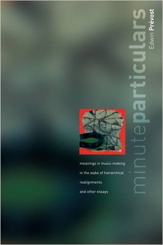 Minute Particulars: Meanings in Music-making in the Wake of Hierarchical Realignments and Other Essays