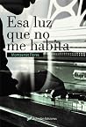 Esa luz que no me habita by Montserrat Flores Esa luz que no me habita by Montserrat Flores