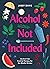 Alcohol Not Included: Alcoh...