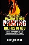 The Hidden Mystery Behind Praying The Fire of God: How to Pray the Fire of God for Deliverance & Victory