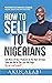 How To Sell To Nigerians: Sell More Of Your Products In The Next 30 Days Than You Did In The Last 300 Days