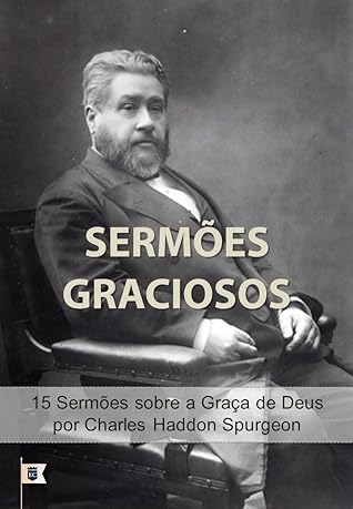 Sermões Graciosos, por C. H. Spurgeon: 15 Sermões sobre a Graça de Deus, Pelo Príncipe dos Pregadores