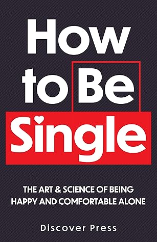 How to Be Single: The Art & Science of Being Happy and Comfortable Alone