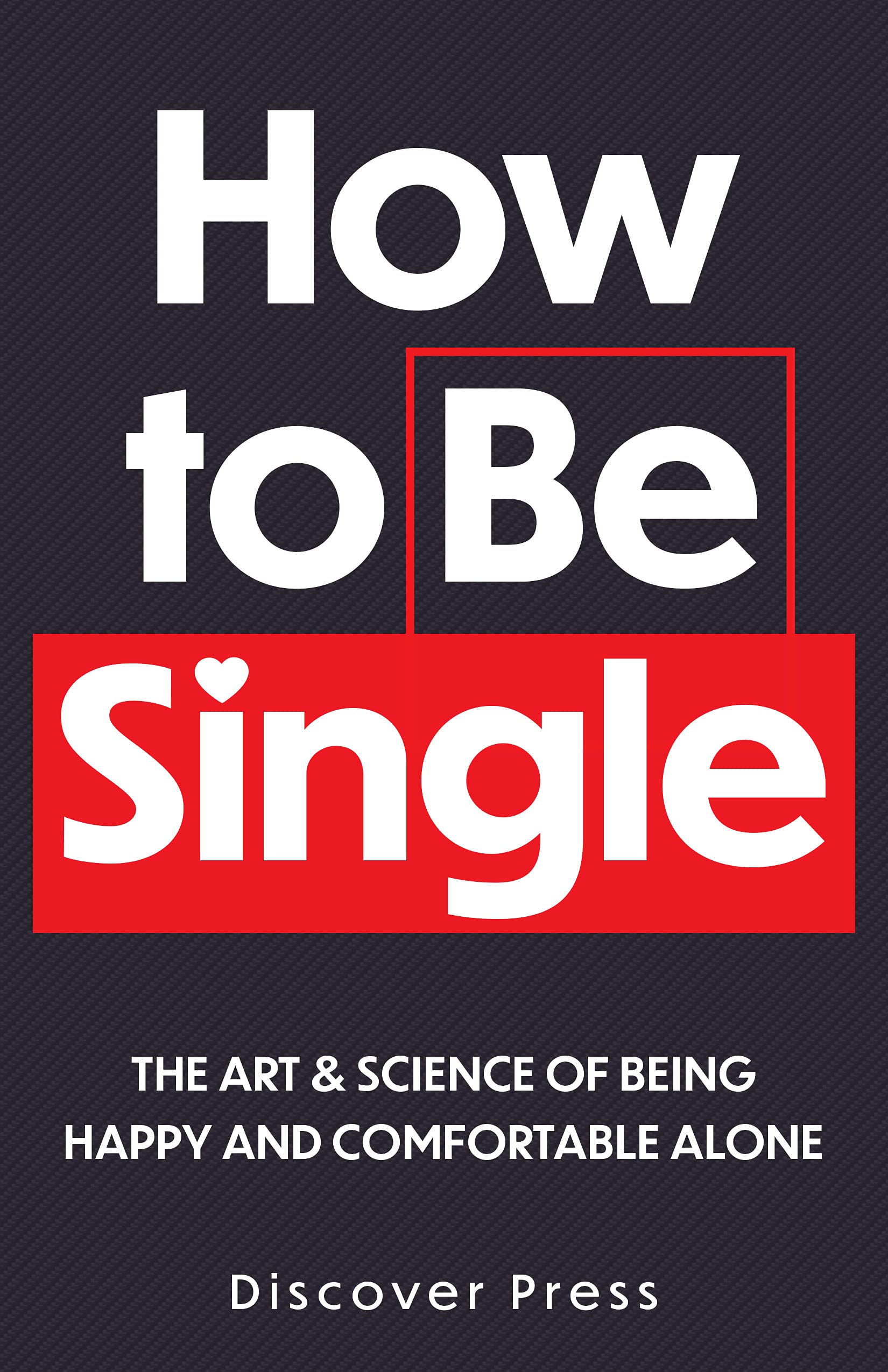 How to Be Single: The Art & Science of Being Happy and Comfortable Alone (Kindle Edition)
