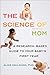 The Science of Mom: A Research-Based Guide to Your Baby's First Year