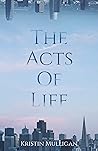 The Acts Of Life by Kristin Mulligan