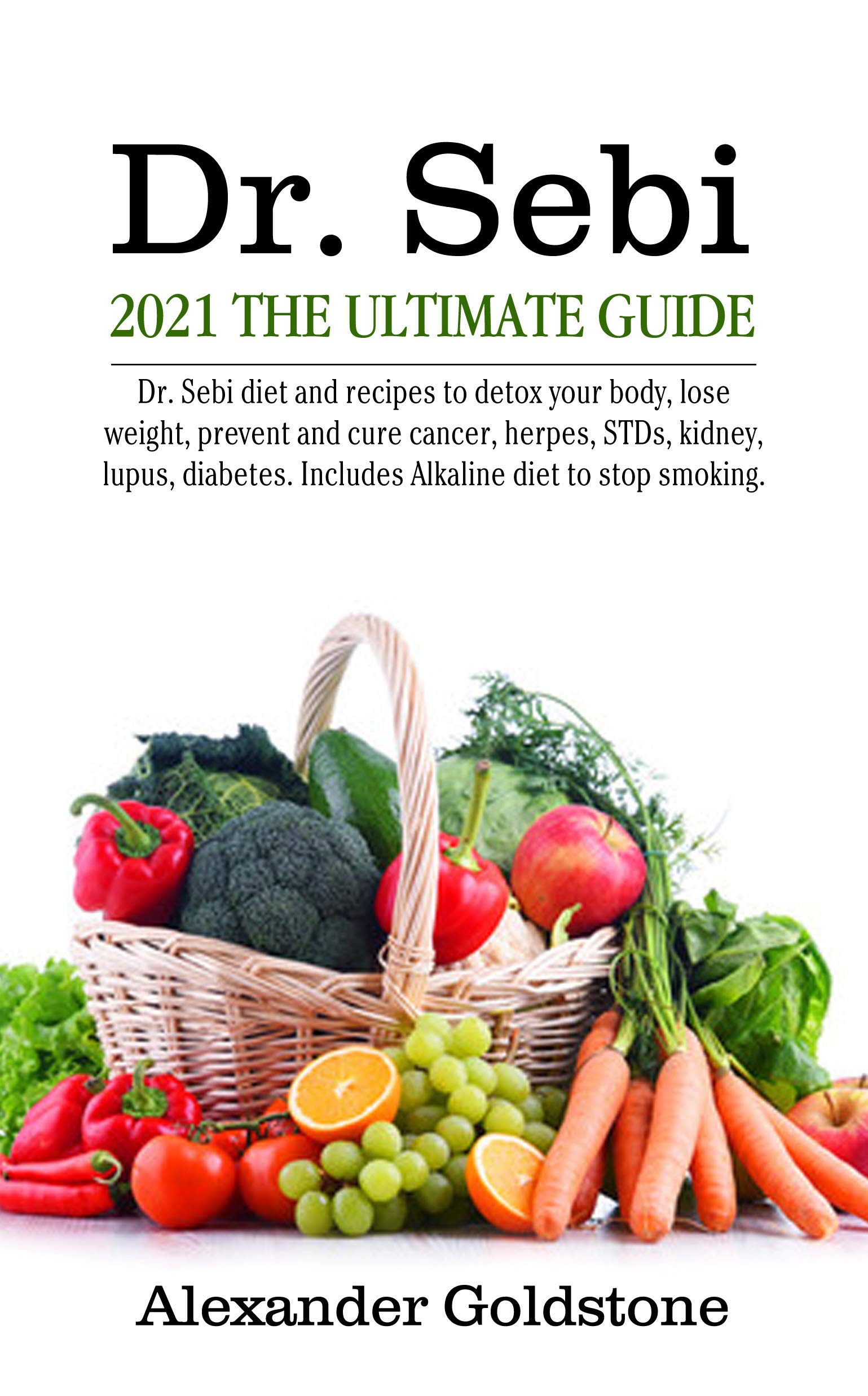DR SEBI 2021 THE ULTIMATE GUIDE: Dr. Sebi Diet and Recipes to Detox Your Body, Lose Weight, Prevent and Cure Cancer, Herpes, STDs, Kidney, Lupus, Diabetes. Includes Alkaline Diet to Stop Smoking. (Kindle Edition)