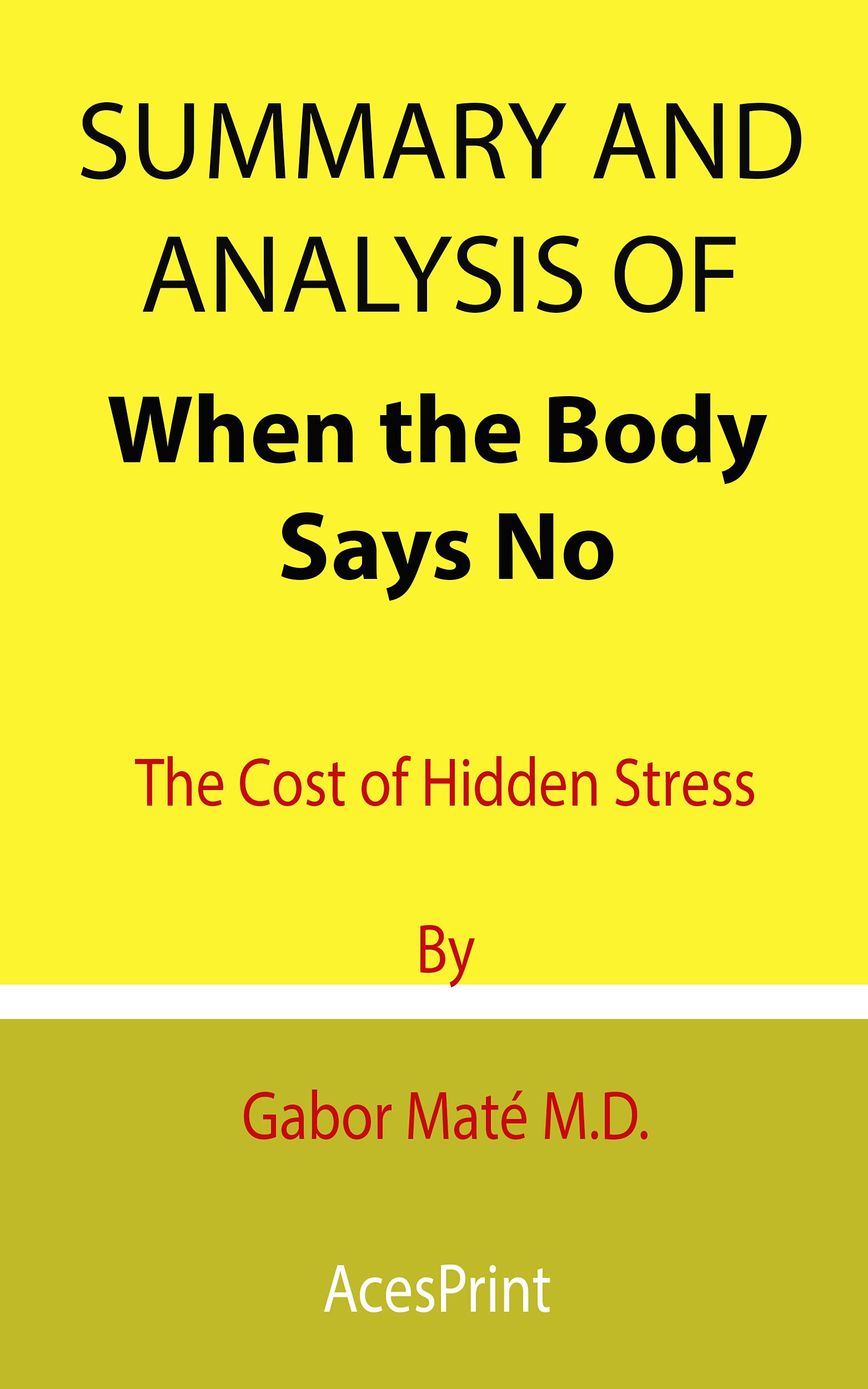Summary and Analysis of When the Body Says No: The Cost of Hidden Stress By Gabor Maté M.D. (Kindle Edition)
