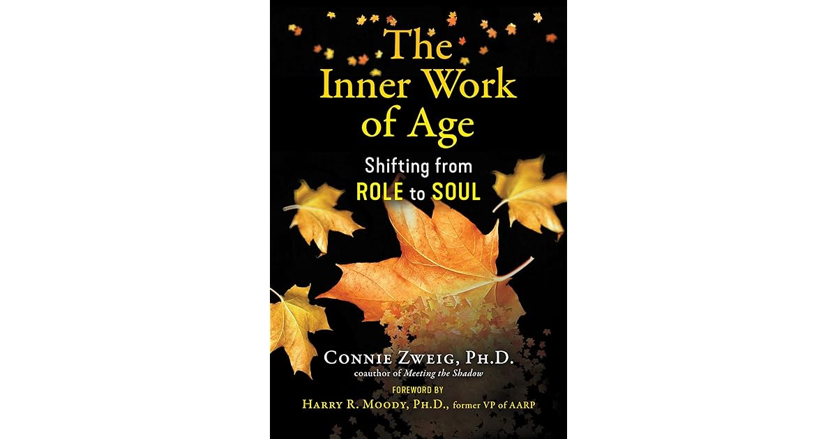The Inner Work of Age: Shifting from Role to Soul by Connie Zweig
