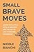 Small Brave Moves: Learn Why Little Acts of Bravery Are the Key to Life-Changing Leadership