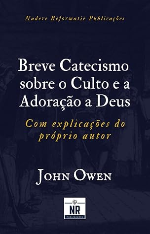 Breve Catecismo sobre o Culto e a Adoração a Deus: com explicações do próprio autor