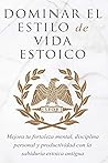 DOMINAR EL ESTILO DE VIDA ESTOICA: MEJORA TU FORTALEZA MENTAL, DISCIPLINA Y PRODUCTIVIDAD CON LA SABIDURÍA ESTOICA ANTIGUA (Spanish Edition)